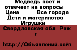 Медведь поет и отвечает на вопросы  › Цена ­ 600 - Все города Дети и материнство » Игрушки   . Свердловская обл.,Реж г.